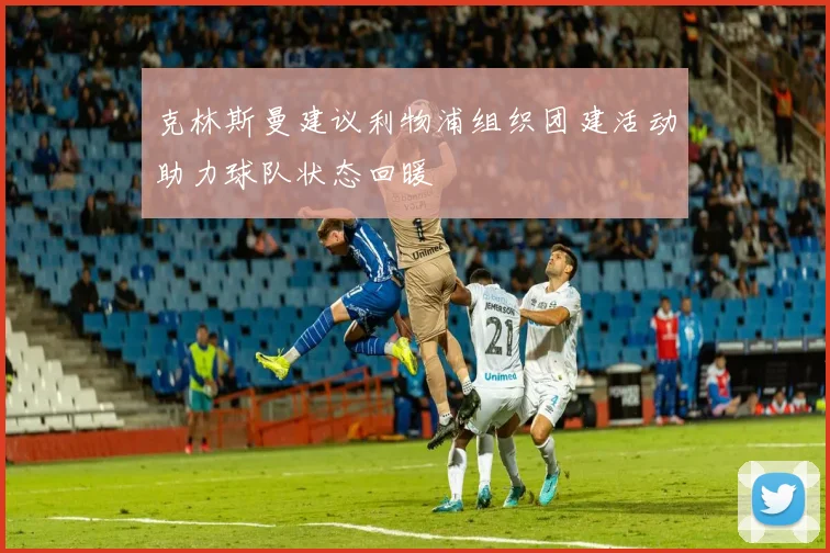 克林斯曼建议利物浦组织团建活动助力球队状态回暖