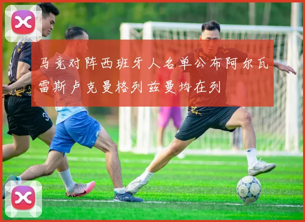 马竞对阵西班牙人名单公布阿尔瓦雷斯卢克曼格列兹曼均在列