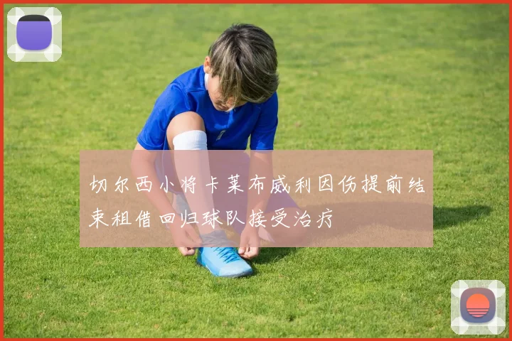 切尔西小将卡莱布威利因伤提前结束租借回归球队接受治疗