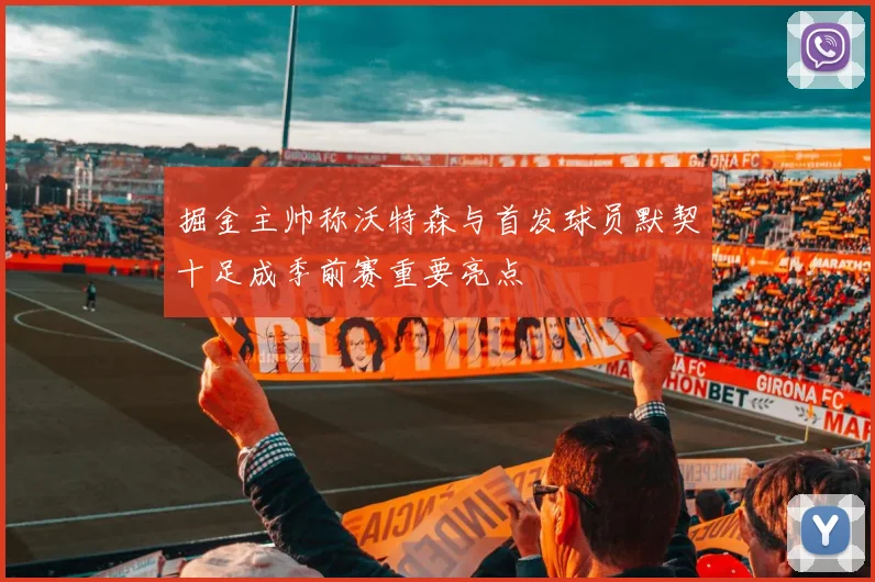 掘金主帅称沃特森与首发球员默契十足成季前赛重要亮点
