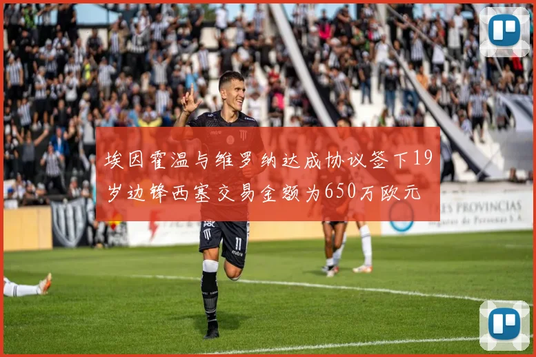 埃因霍温与维罗纳达成协议签下19岁边锋西塞交易金额为650万欧元