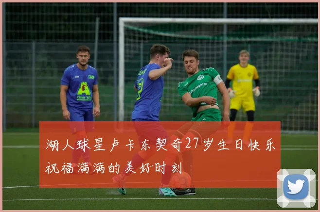 湖人球星卢卡东契奇27岁生日快乐祝福满满的美好时刻