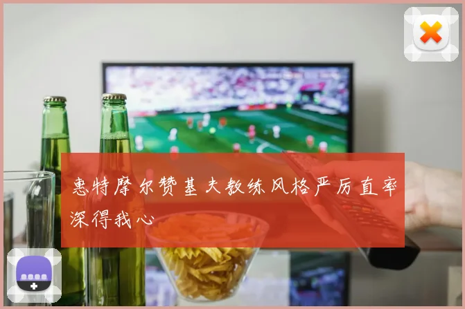 惠特摩尔赞基夫教练风格严厉直率深得我心