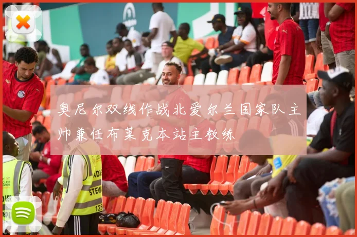 奥尼尔双线作战北爱尔兰国家队主帅兼任布莱克本站主教练