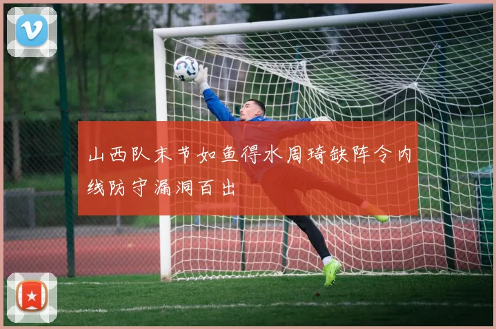 山西队末节如鱼得水周琦缺阵令内线防守漏洞百出