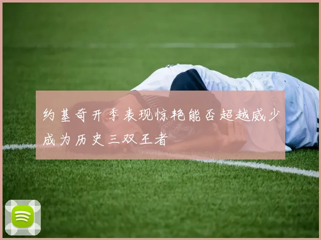 约基奇开季表现惊艳能否超越威少成为历史三双王者