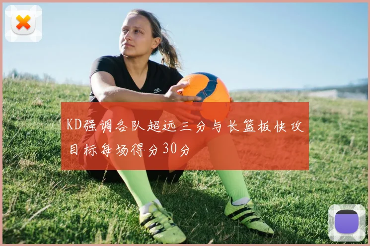 KD强调各队超远三分与长篮板快攻目标每场得分30分