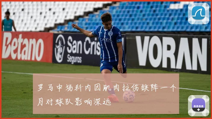 罗马中场科内因肌肉拉伤缺阵一个月对球队影响深远