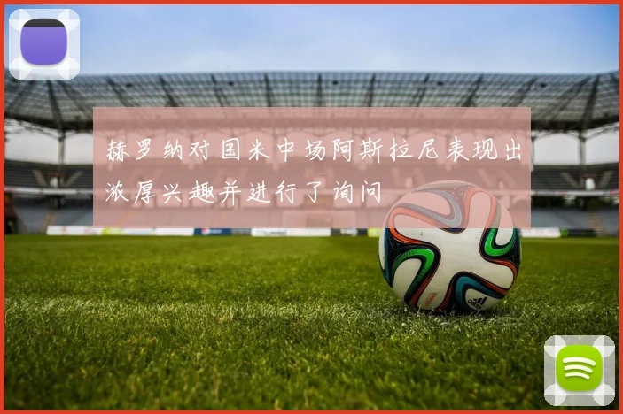 赫罗纳对国米中场阿斯拉尼表现出浓厚兴趣并进行了询问