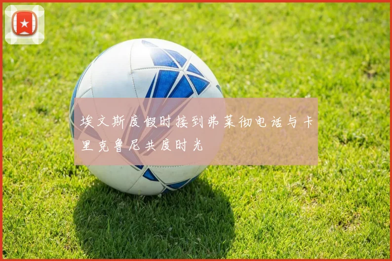 埃文斯度假时接到弗莱彻电话与卡里克鲁尼共度时光