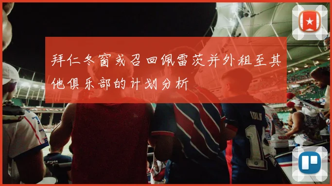拜仁冬窗或召回佩雷茨并外租至其他俱乐部的计划分析