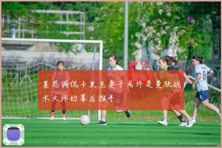 基恩调侃卡里克妻子或许是曼联战术大师的幕后推手