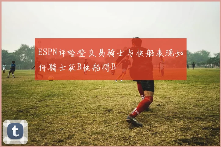ESPN评哈登交易骑士与快船表现如何骑士获B快船得B