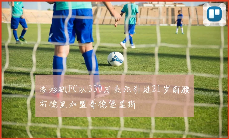 洛杉矶FC以330万美元引进21岁前腰布德里加盟哥德堡盖斯