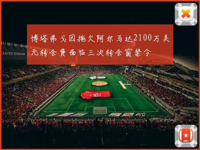 博塔弗戈因拖欠阿尔马达2100万美元转会费面临三次转会窗禁令