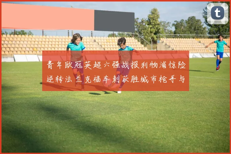 青年欧冠英超六强战报利物浦惊险逆转法兰克福车刺获胜城市枪手与喜鹊失利