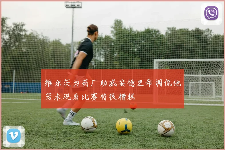 维尔茨为药厂助威安德里希调侃他若未观看比赛将很糟糕